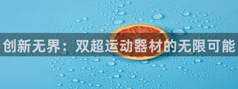 fb体育招商电话号码查询是多少:创新无界:双超运动器材的无限