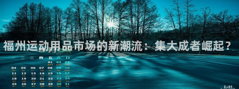 fb体育联系电话:福州运动用品市场的新潮流:集大成者崛起?