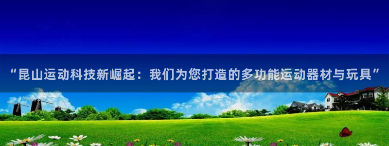 fb体育集团:“昆山运动科技新崛起:我们为您打造的多功能运动